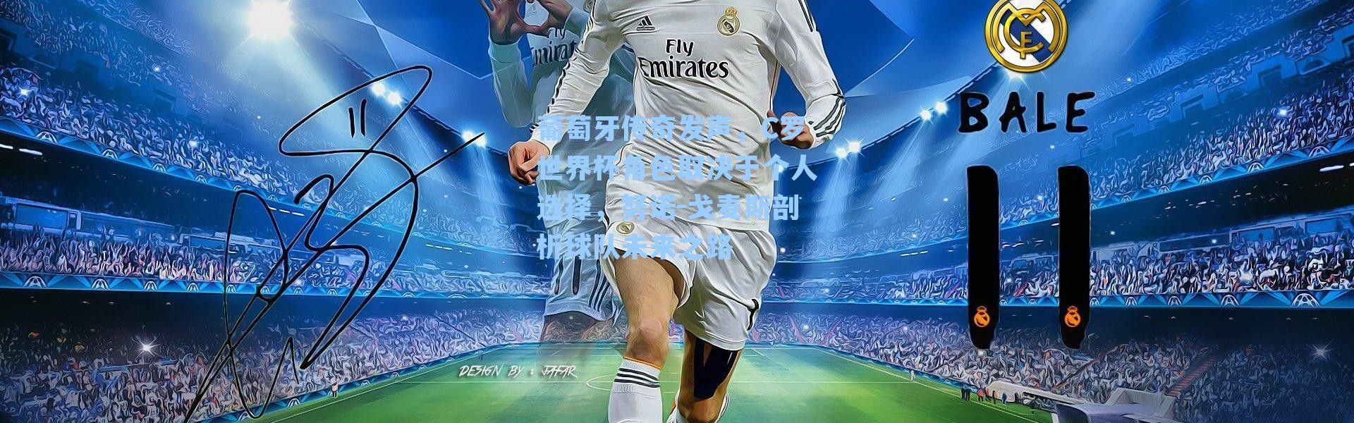 葡萄牙传奇发声，C罗世界杯角色取决于个人选择，努诺-戈麦斯剖析球队未来之路