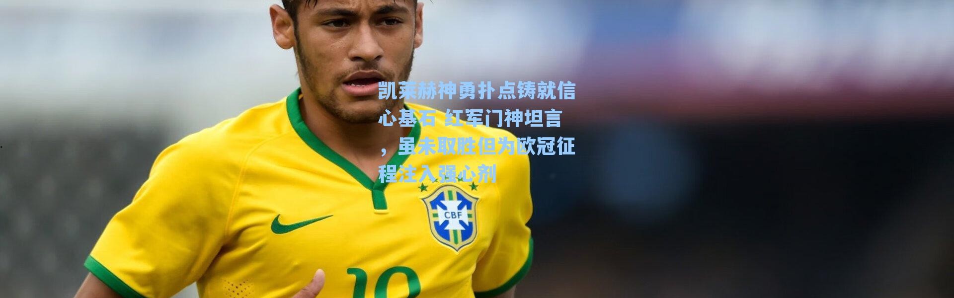 凯莱赫神勇扑点铸就信心基石 红军门神坦言，虽未取胜但为欧冠征程注入强心剂