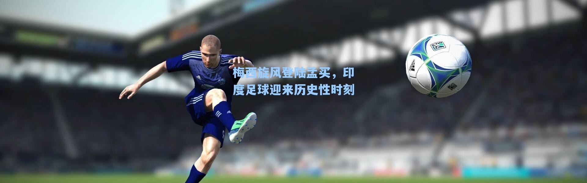 梅西旋风登陆孟买，印度足球迎来历史性时刻