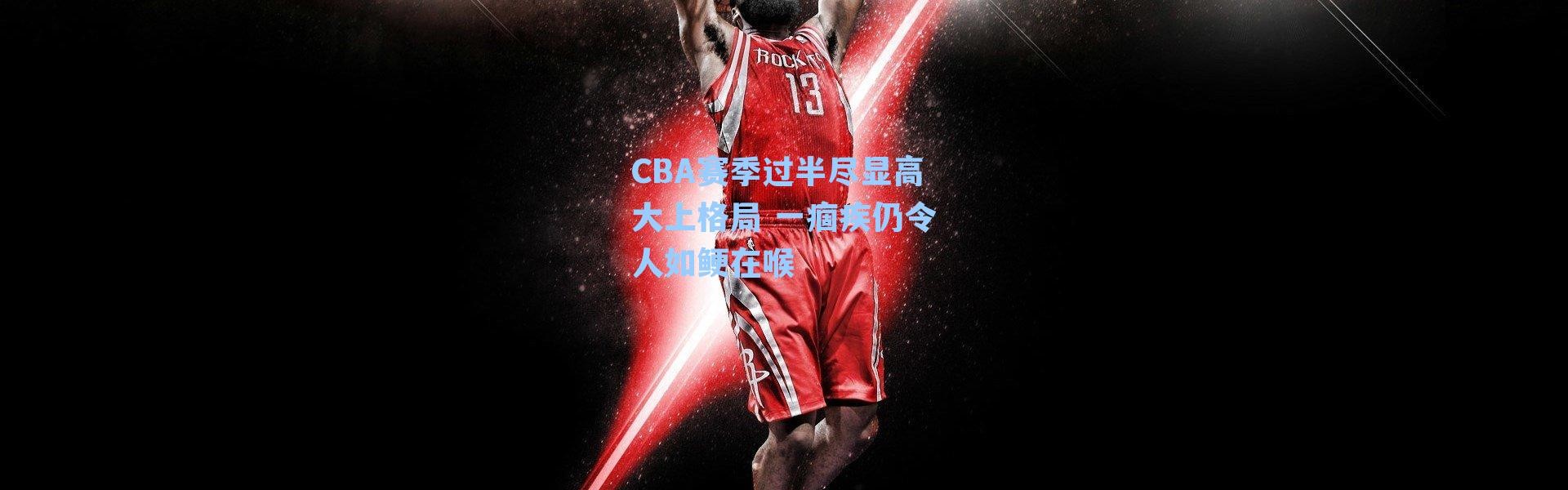 CBA赛季过半尽显高大上格局 一痼疾仍令人如鲠在喉