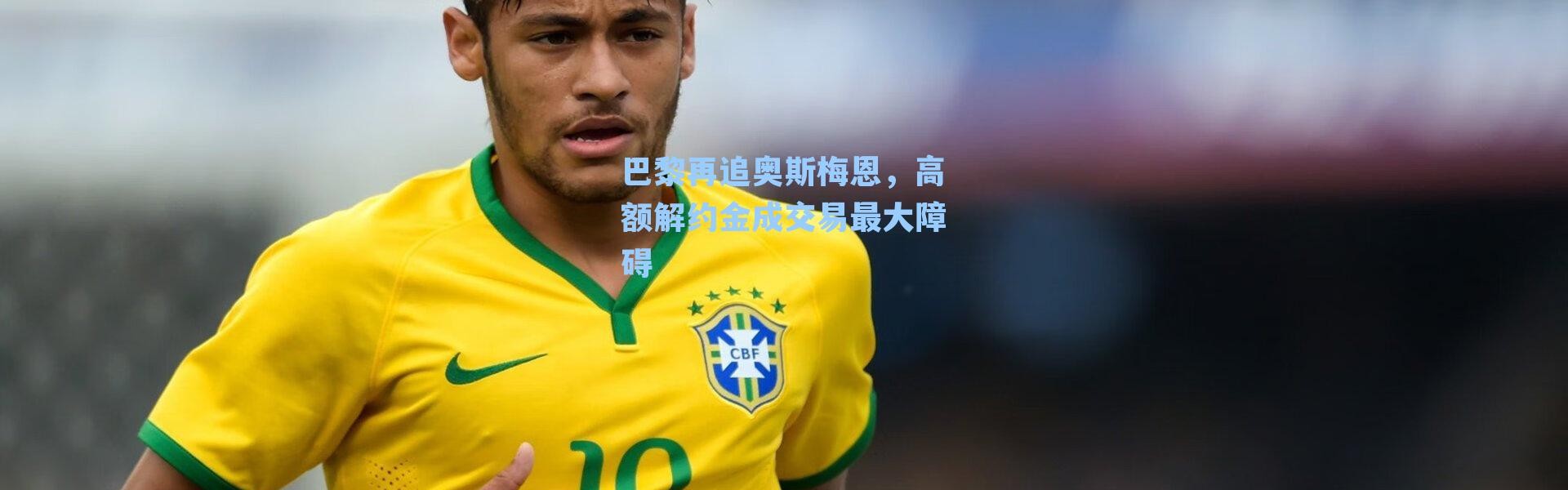 巴黎再追奥斯梅恩，高额解约金成交易最大障碍