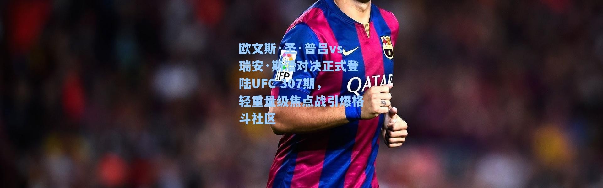 欧文斯·圣·普吕vs瑞安·斯潘对决正式登陆UFC 307期，轻重量级焦点战引爆格斗社区