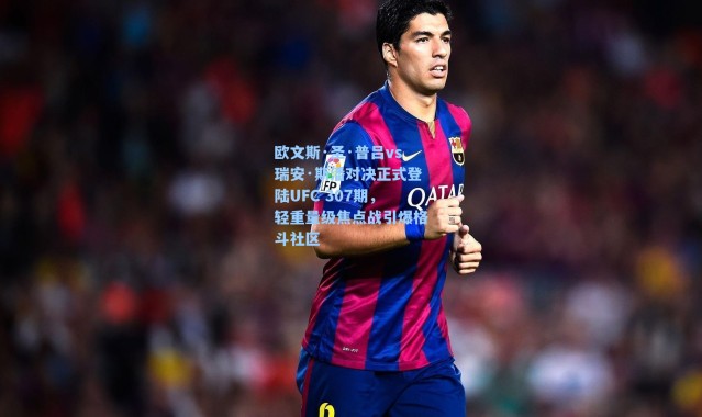 欧文斯·圣·普吕vs瑞安·斯潘对决正式登陆UFC 307期，轻重量级焦点战引爆格斗社区