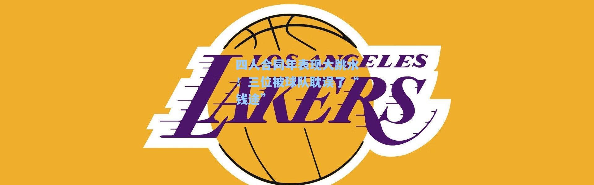 四人合同年表现大跳水！三位被球队耽误了“钱途”