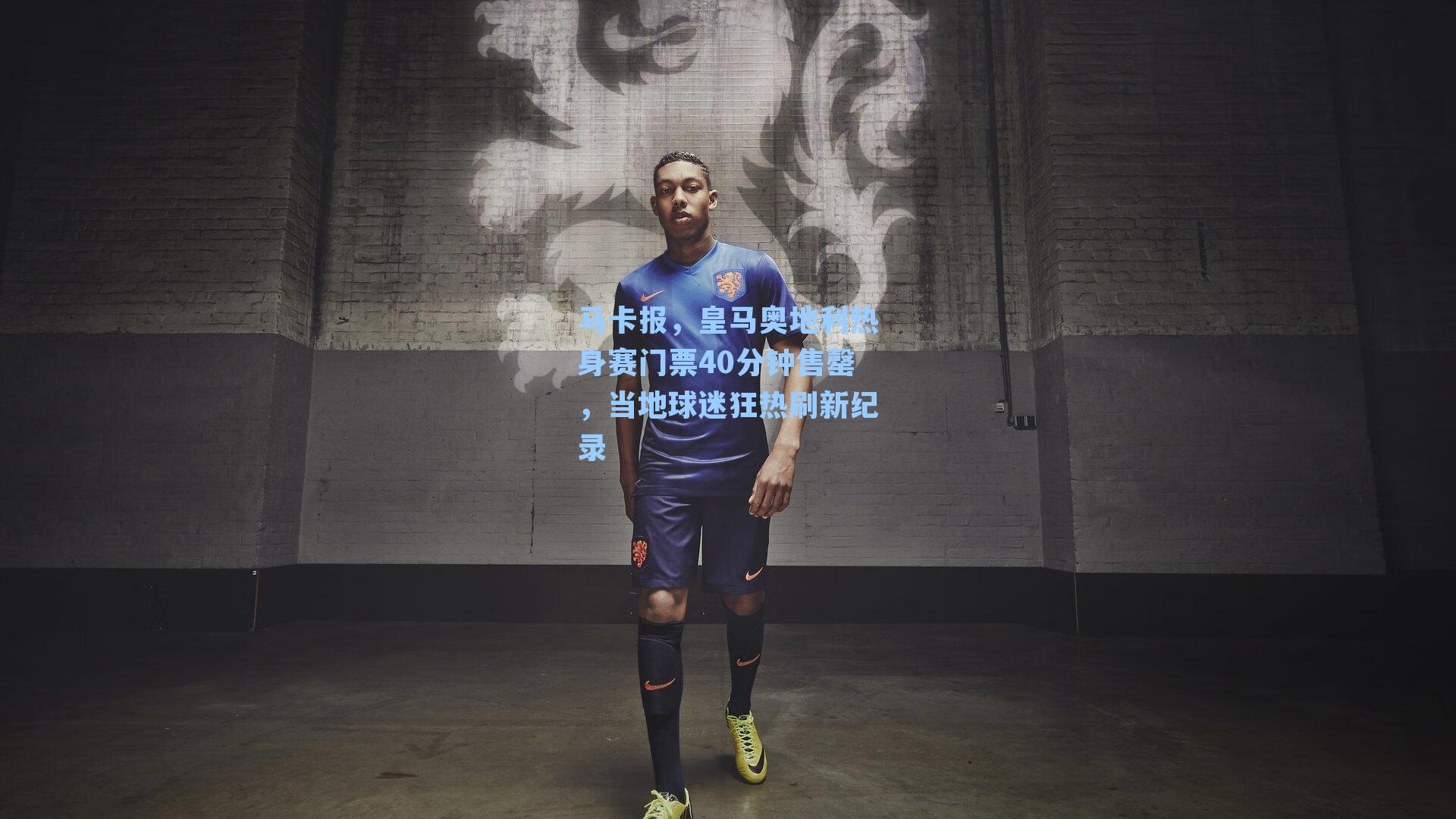 马卡报,皇马奥地利热身赛门票40分钟售罄,当地球迷狂热刷新纪录