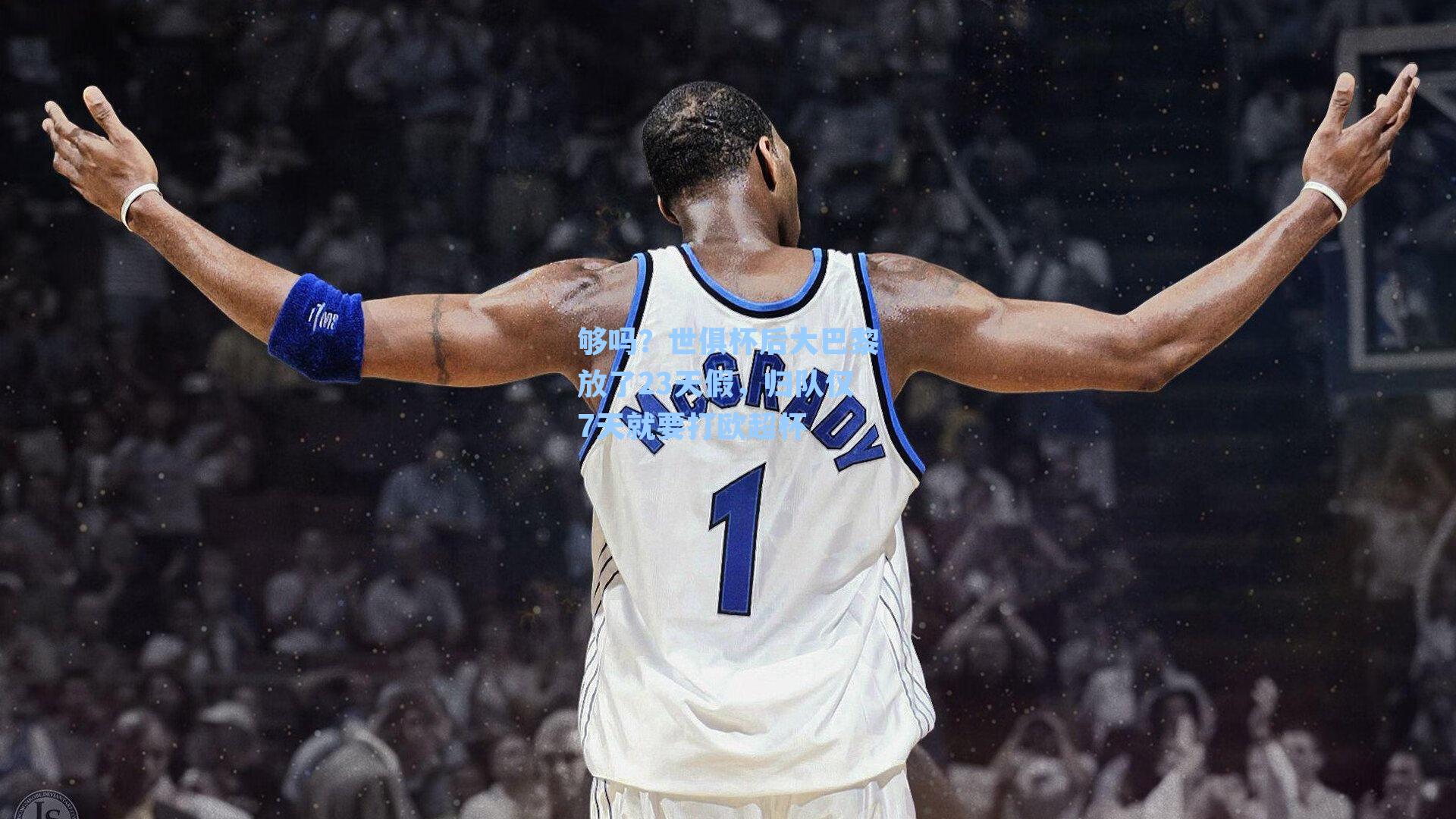 够吗?世俱杯后大巴黎放了23天假,归队仅7天就要打欧超杯