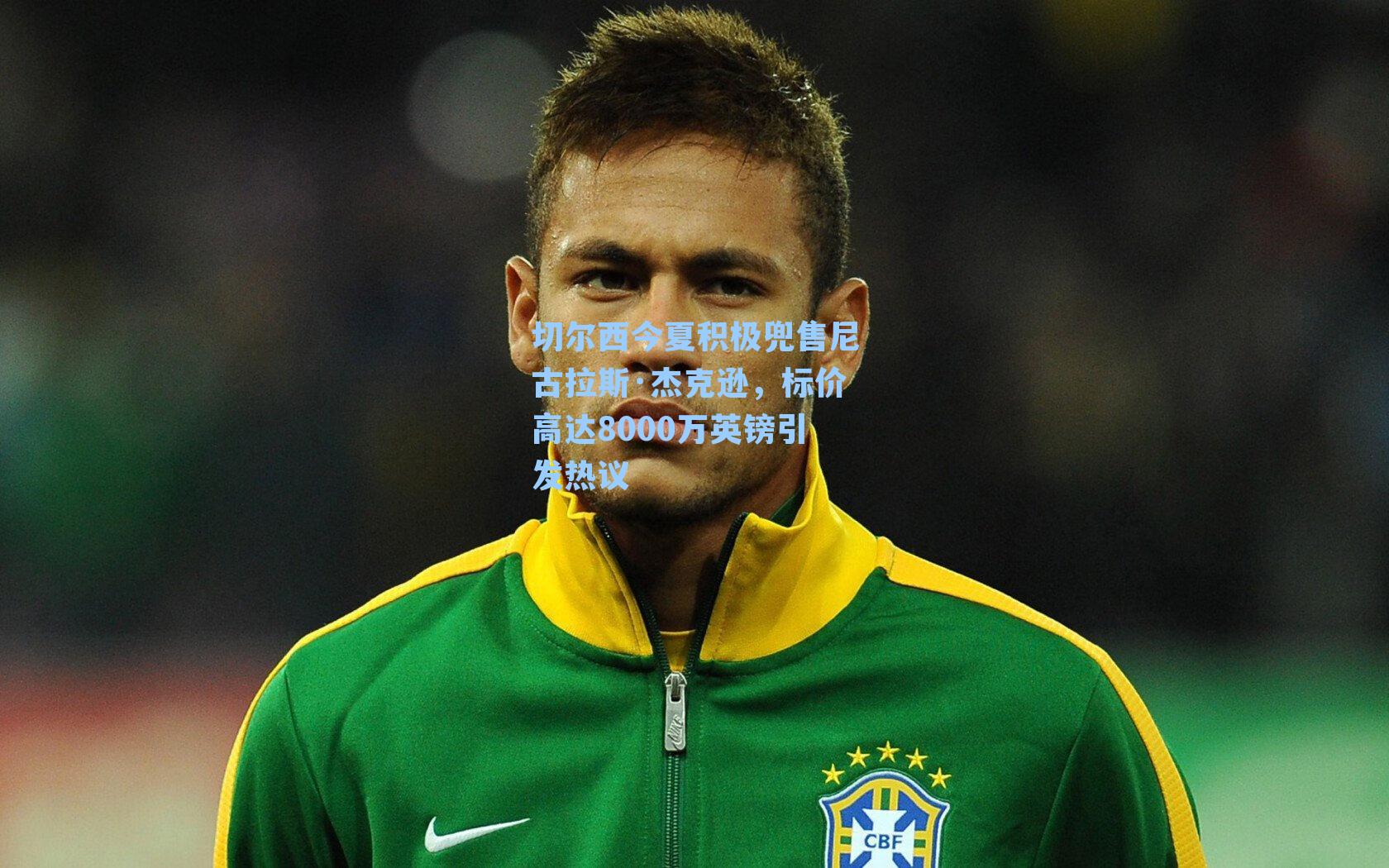 切尔西今夏积极兜售尼古拉斯·杰克逊,标价高达8000万英镑引发热议