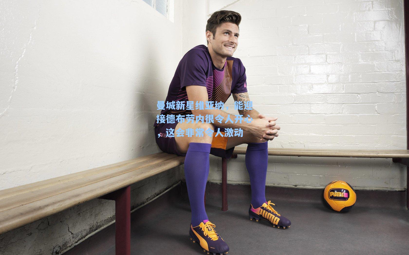 曼城新星维亚纳，能迎接德布劳内很令人开心，这会非常令人激动