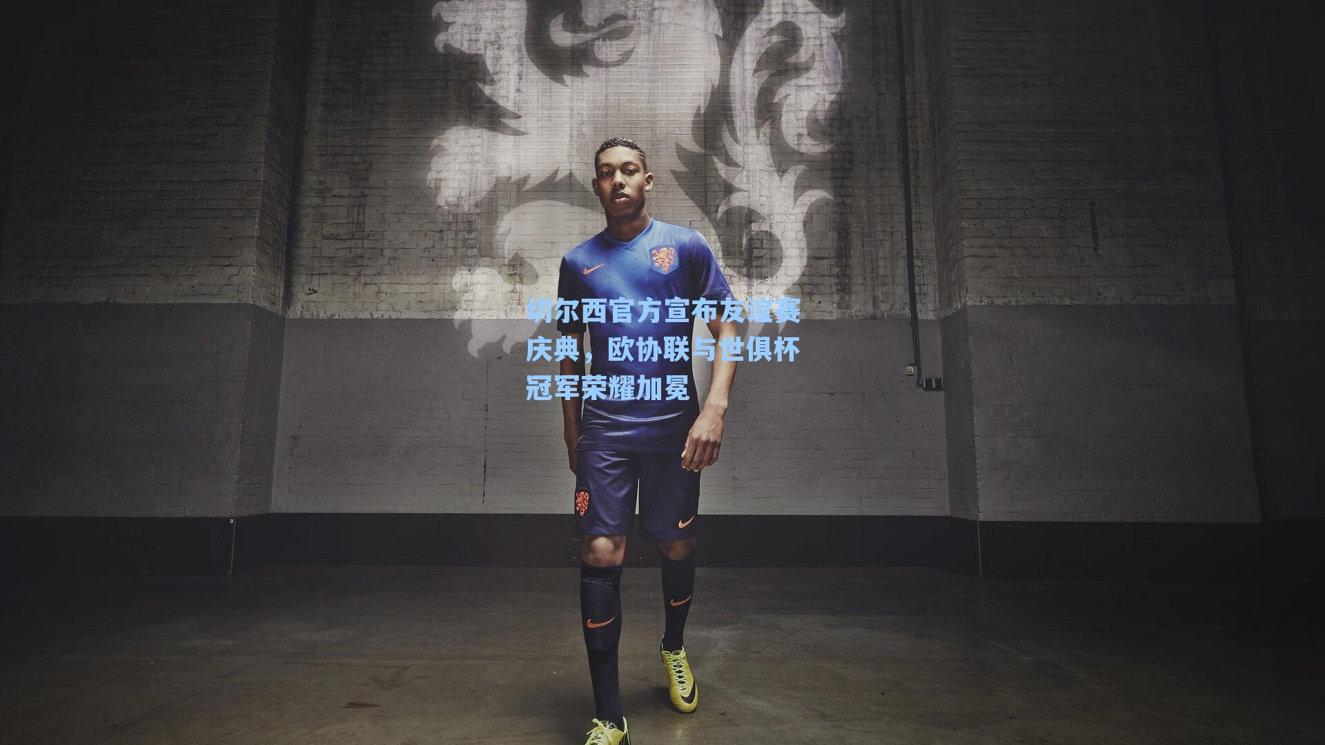 切尔西官方宣布友谊赛庆典，欧协联与世俱杯冠军荣耀加冕