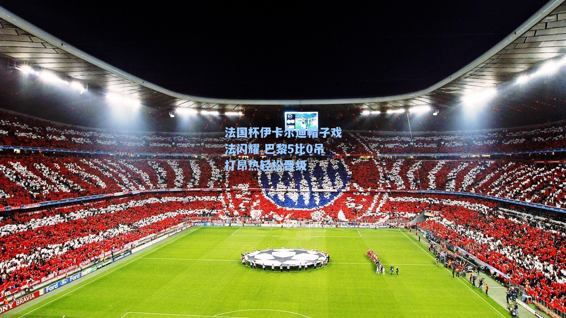 法国杯伊卡尔迪帽子戏法闪耀 巴黎5比0吊打昂热轻松晋级