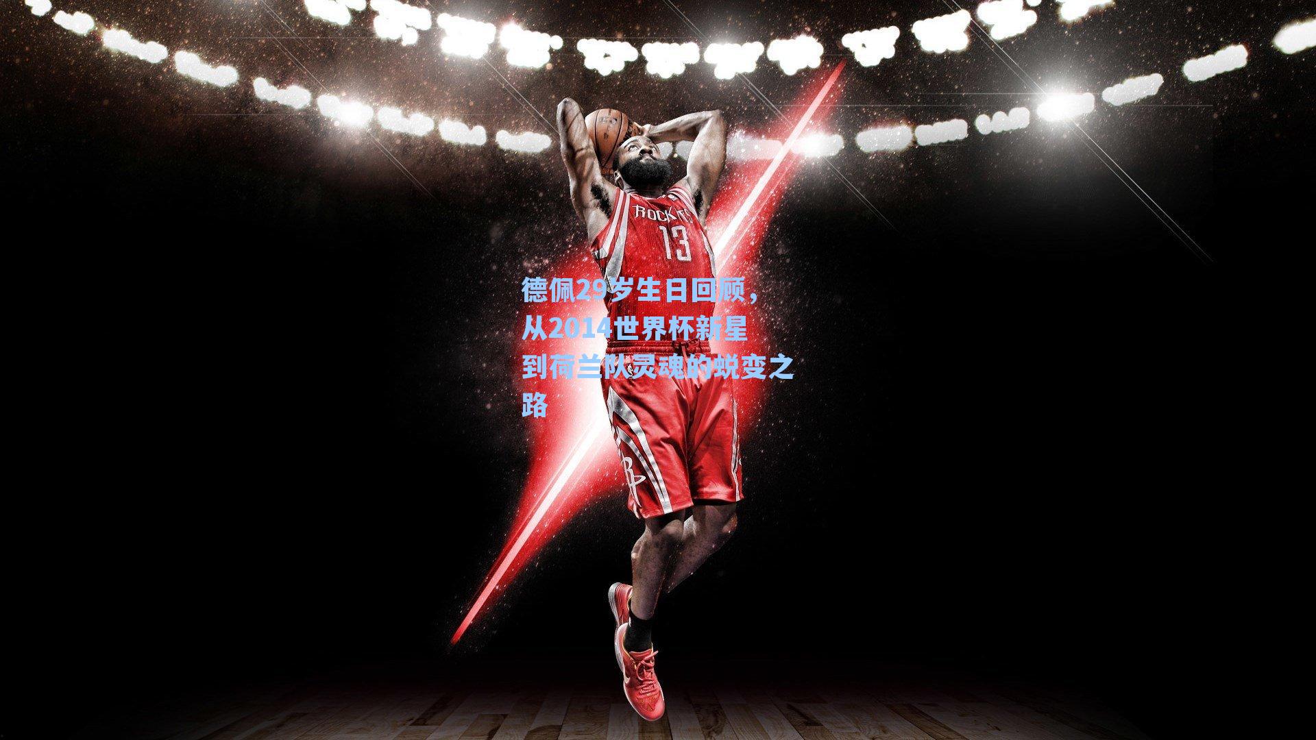 德佩29岁生日回顾,从2014世界杯新星到荷兰队灵魂的蜕变之路