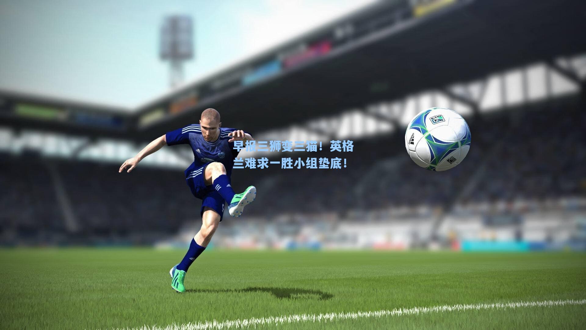 早报三狮变三猫!英格兰难求一胜小组垫底!