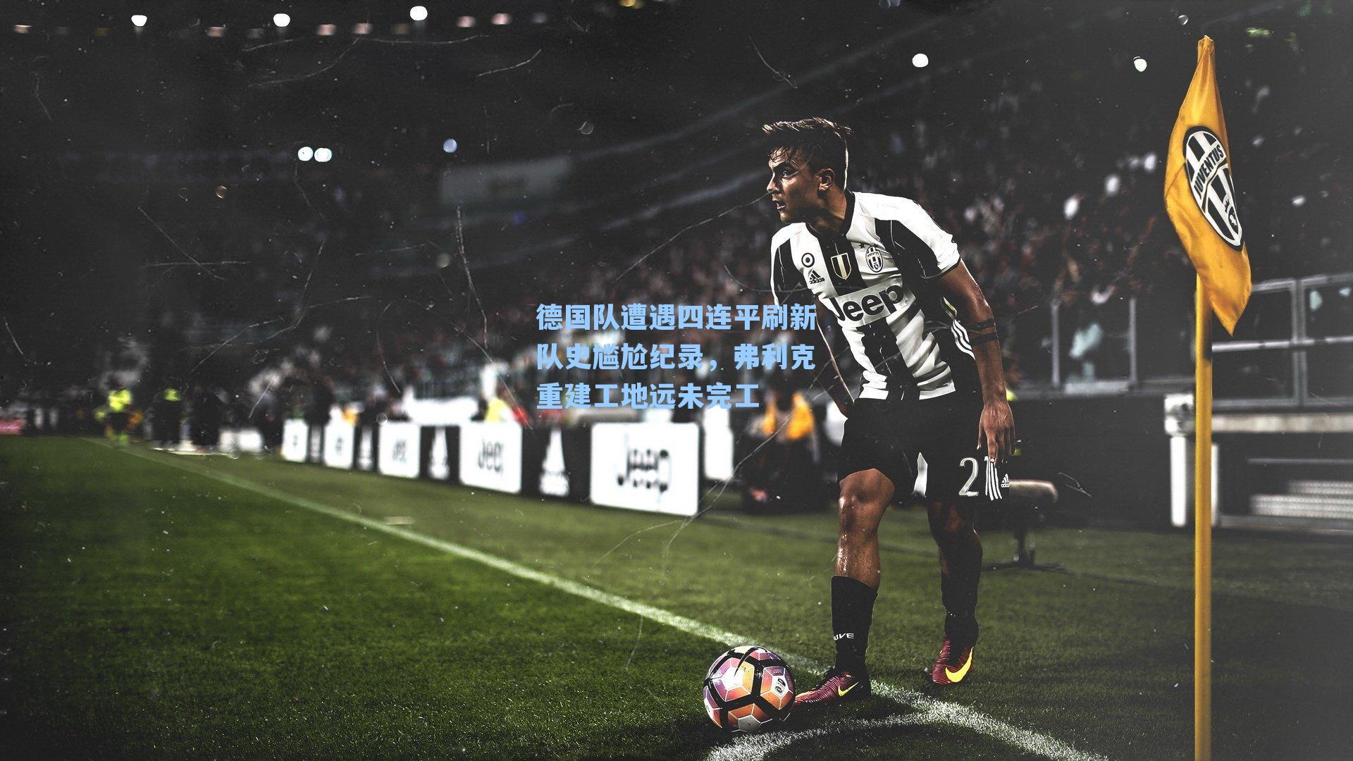 德国队遭遇四连平刷新队史尴尬纪录,弗利克重建工地远未完工