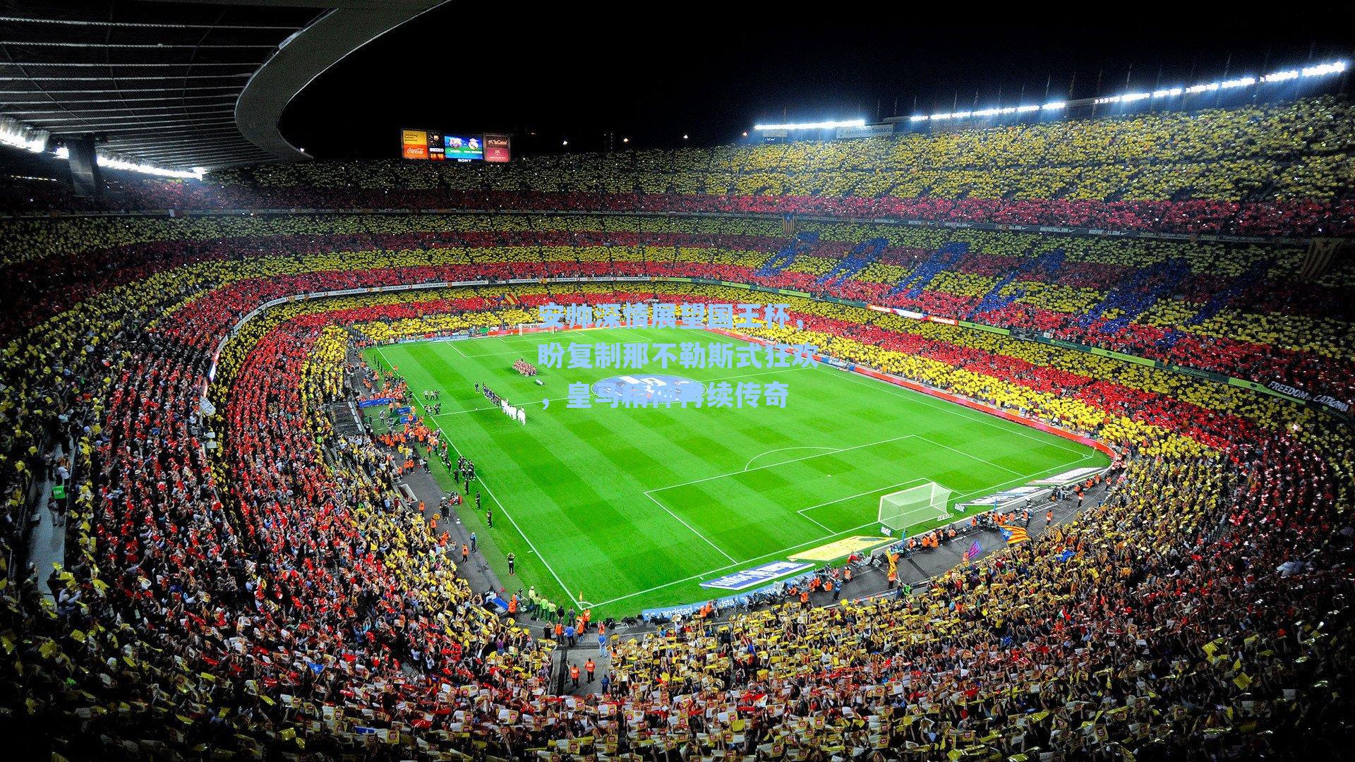 安帅深情展望国王杯，盼复制那不勒斯式狂欢，皇马精神再续传奇