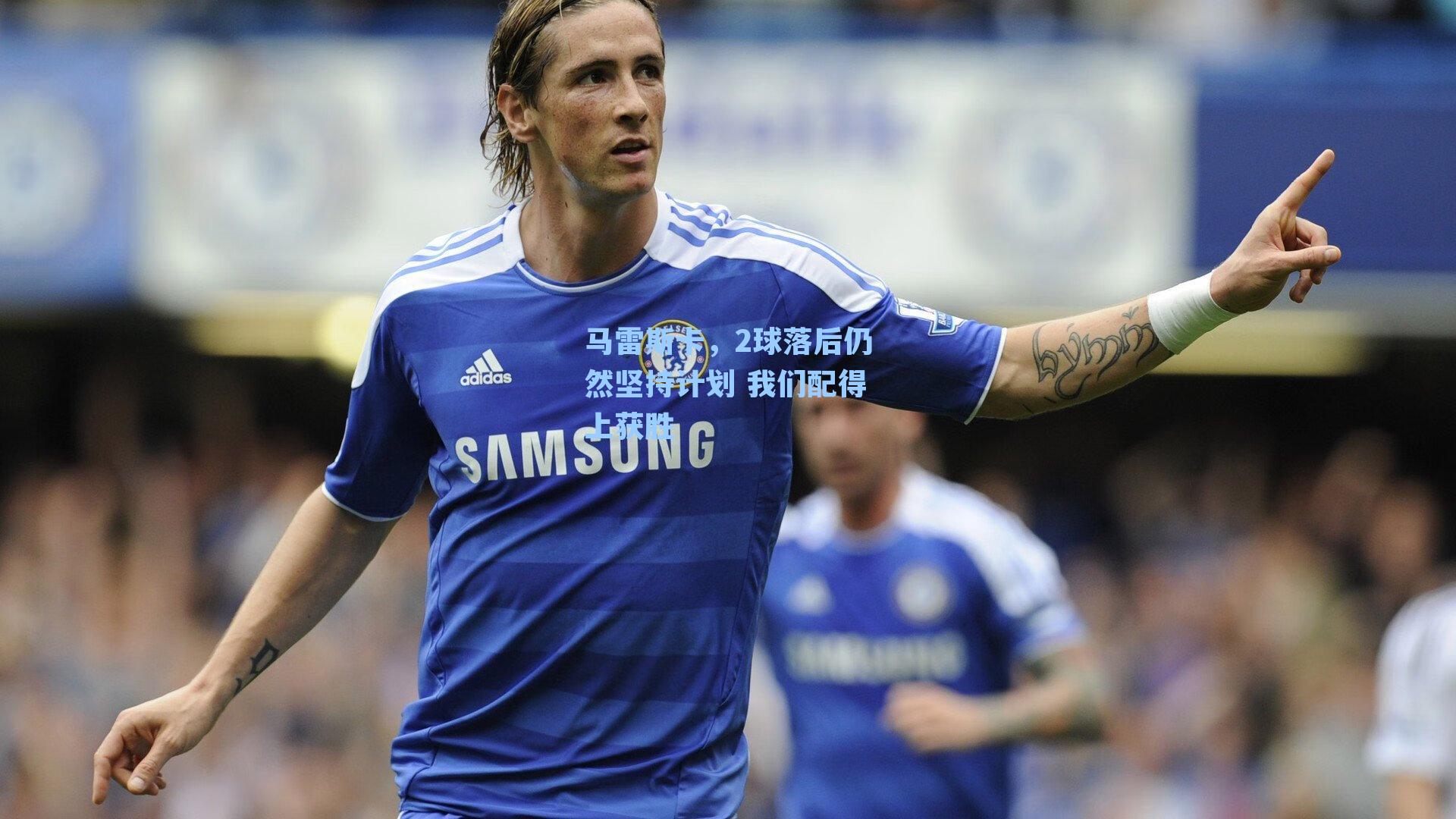 马雷斯卡,2球落后仍然坚持计划 我们配得上获胜