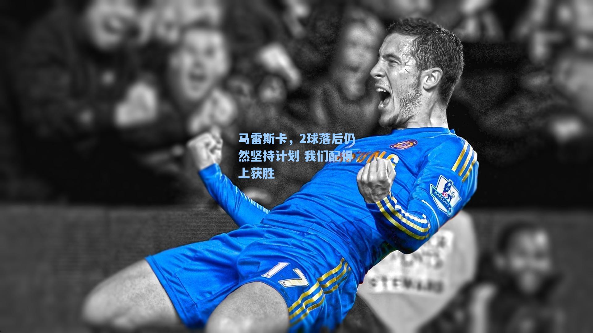 马雷斯卡,2球落后仍然坚持计划 我们配得上获胜