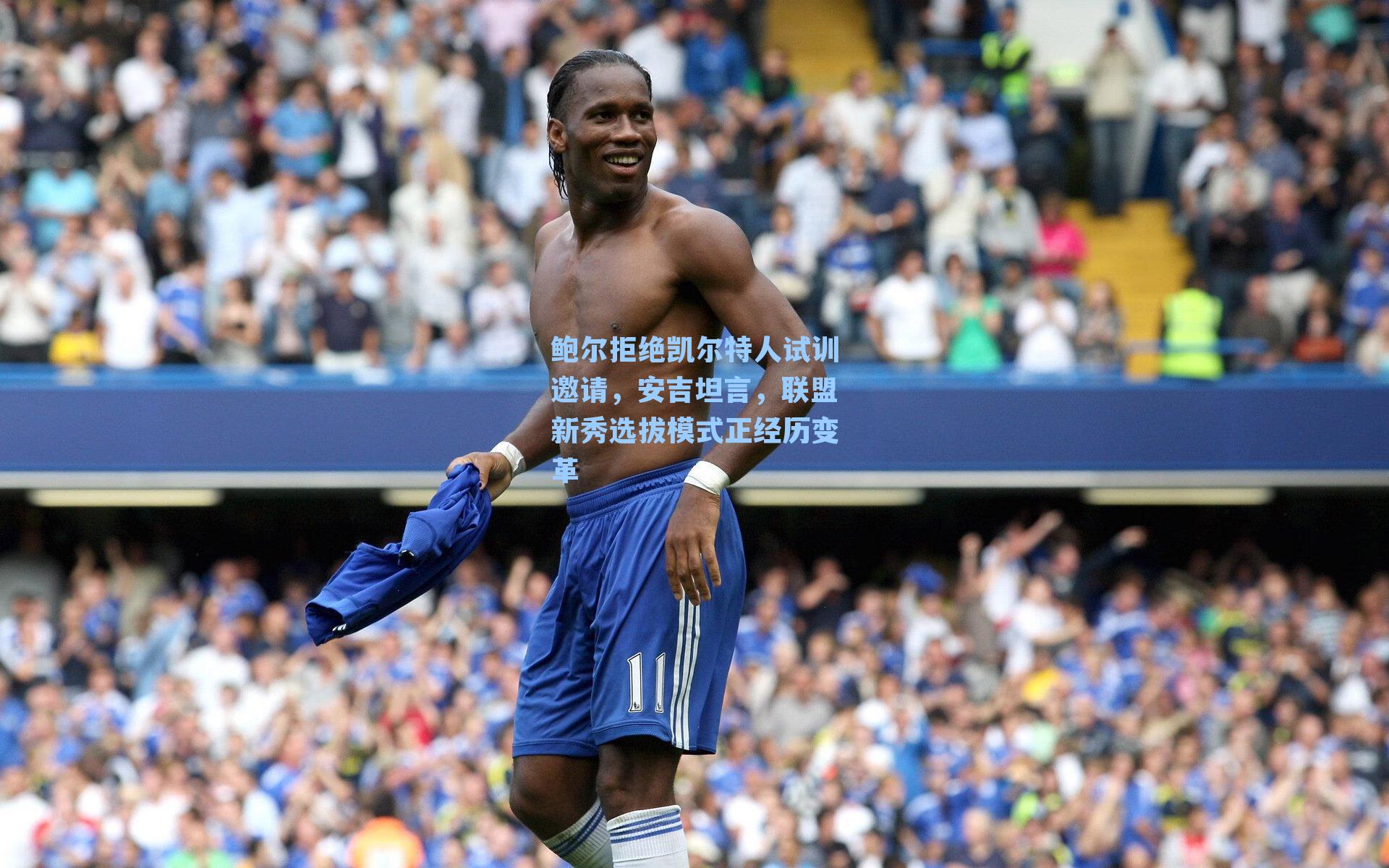 鲍尔拒绝凯尔特人试训邀请,安吉坦言,联盟新秀选拔模式正经历变革