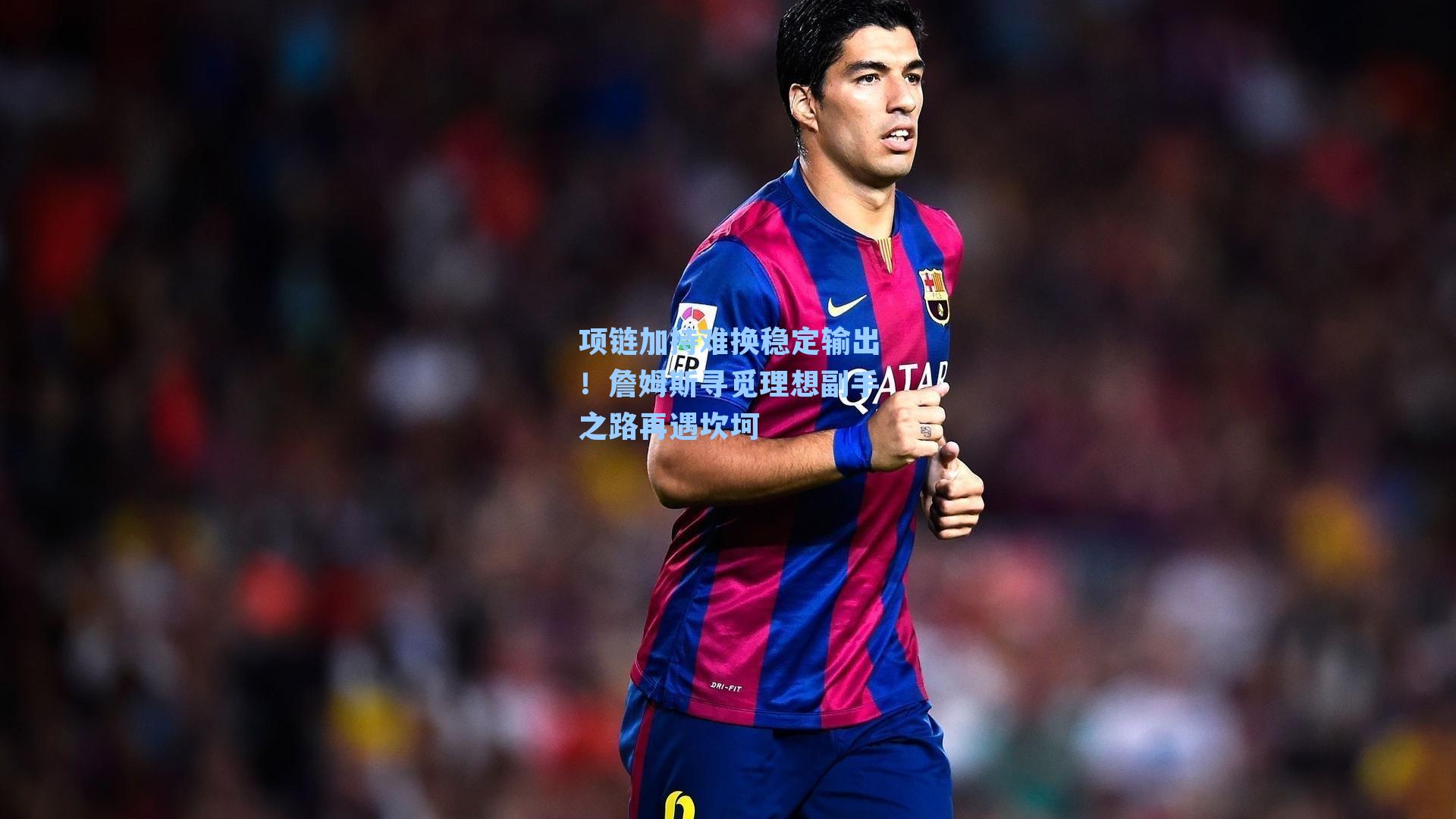 项链加持难换稳定输出!詹姆斯寻觅理想副手之路再遇坎坷