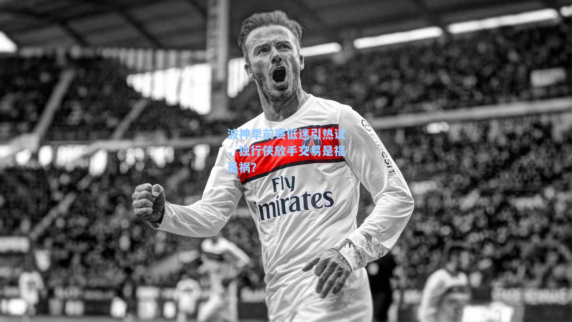 波神季前赛低迷引热议,独行侠放手交易是福是祸?