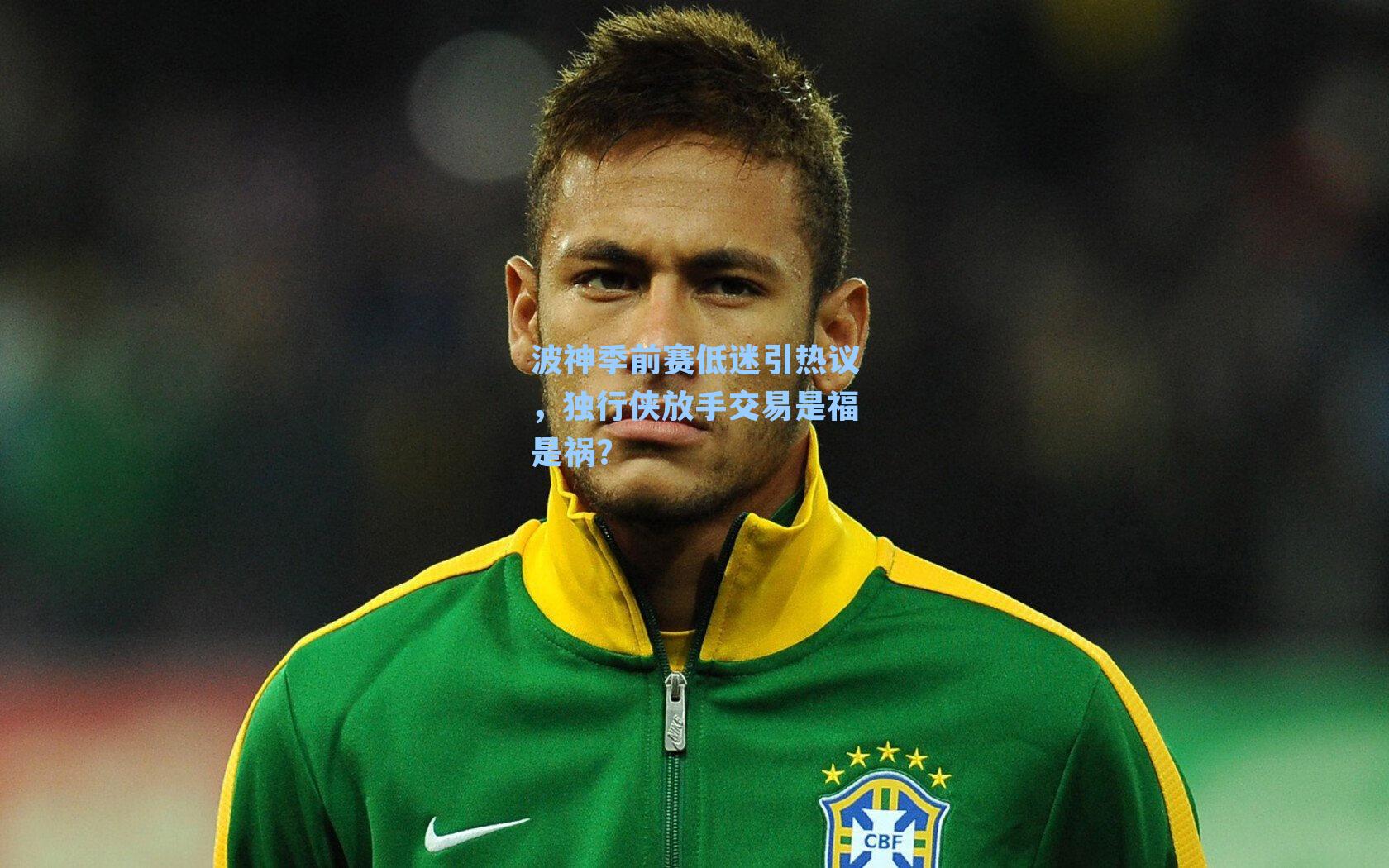 波神季前赛低迷引热议,独行侠放手交易是福是祸?