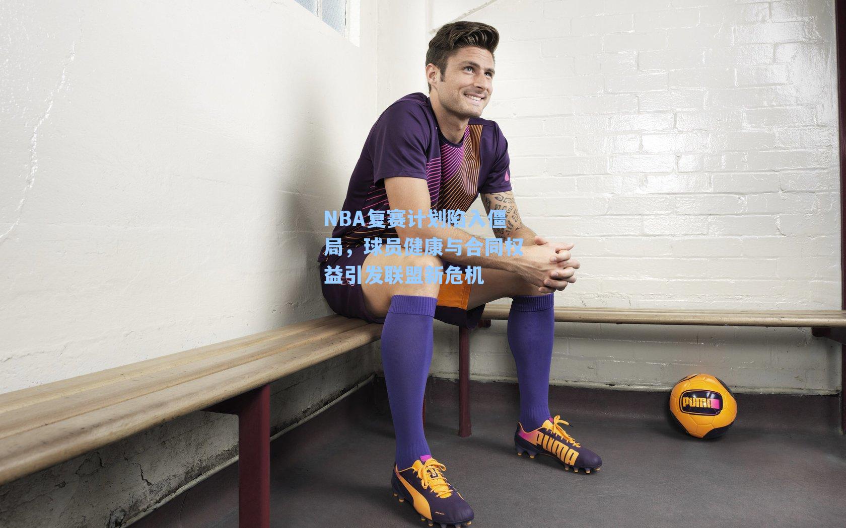 NBA复赛计划陷入僵局，球员健康与合同权益引发联盟新危机