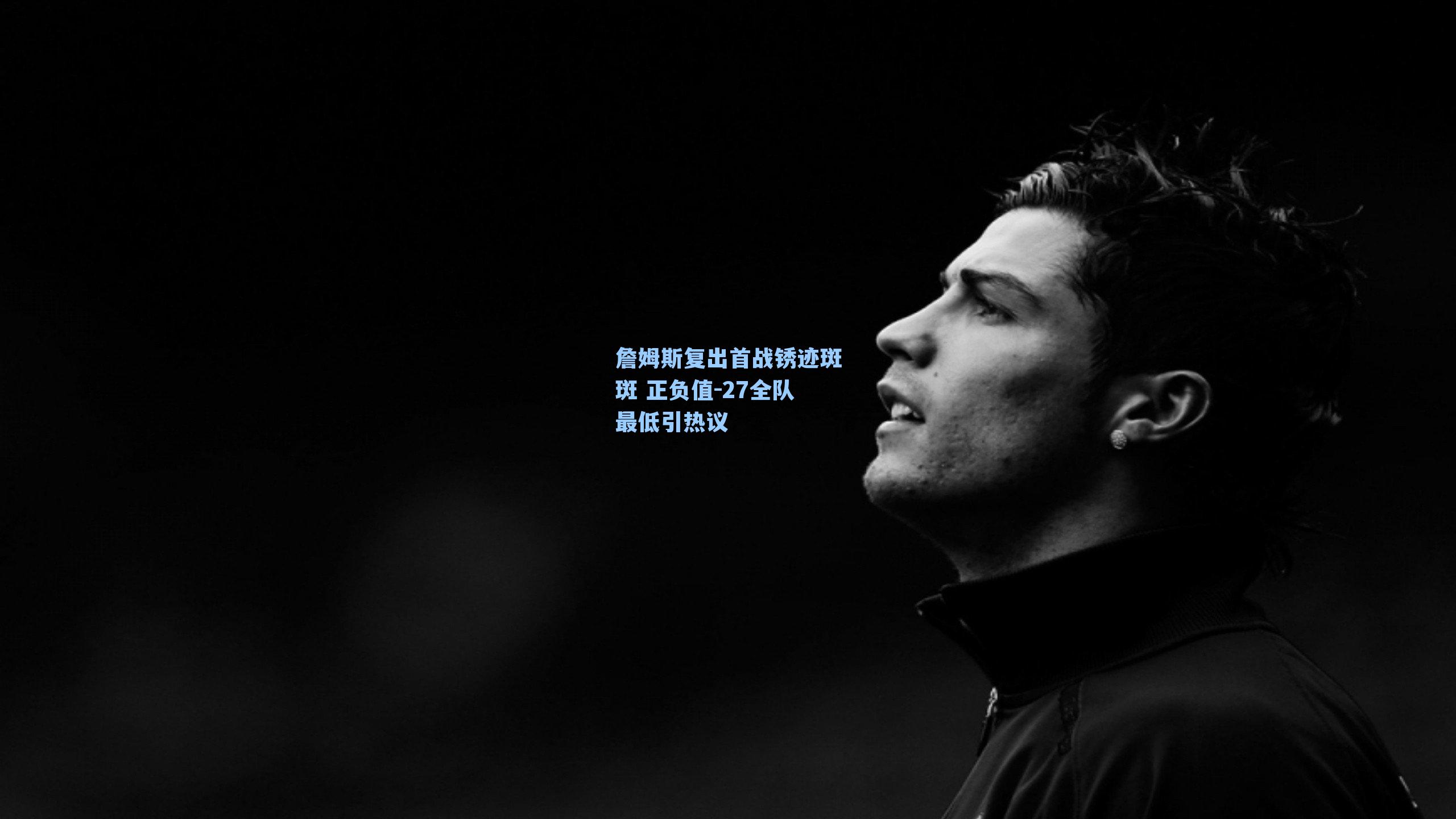 詹姆斯复出首战锈迹斑斑 正负值-27全队最低引热议