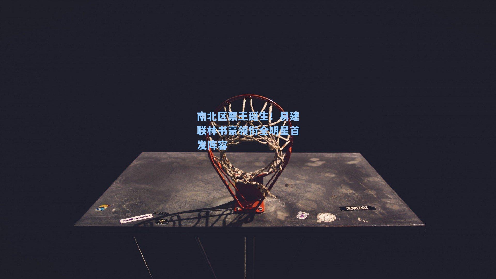 南北区票王诞生！易建联林书豪领衔全明星首发阵容