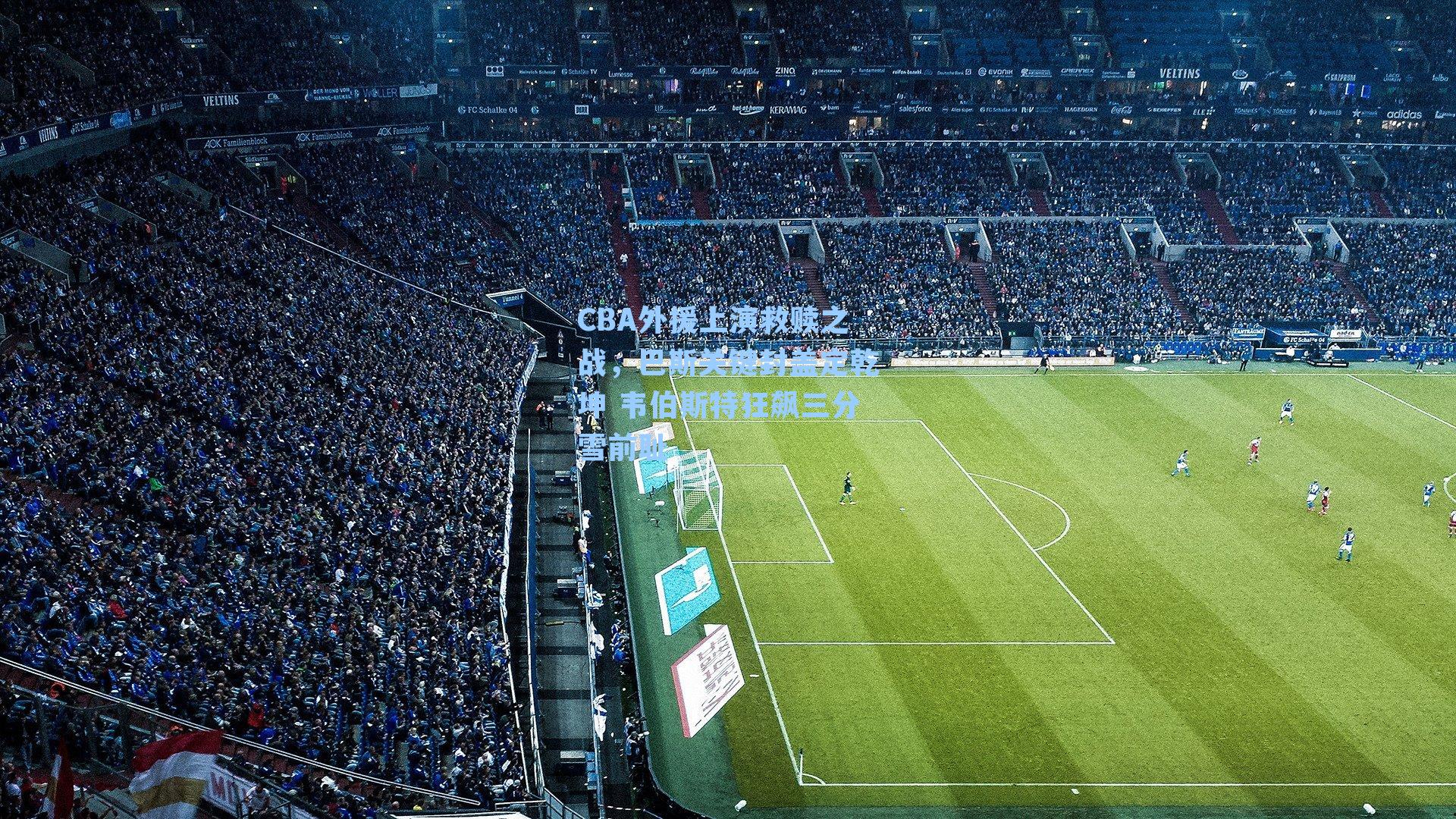 CBA外援上演救赎之战，巴斯关键封盖定乾坤 韦伯斯特狂飙三分雪前耻