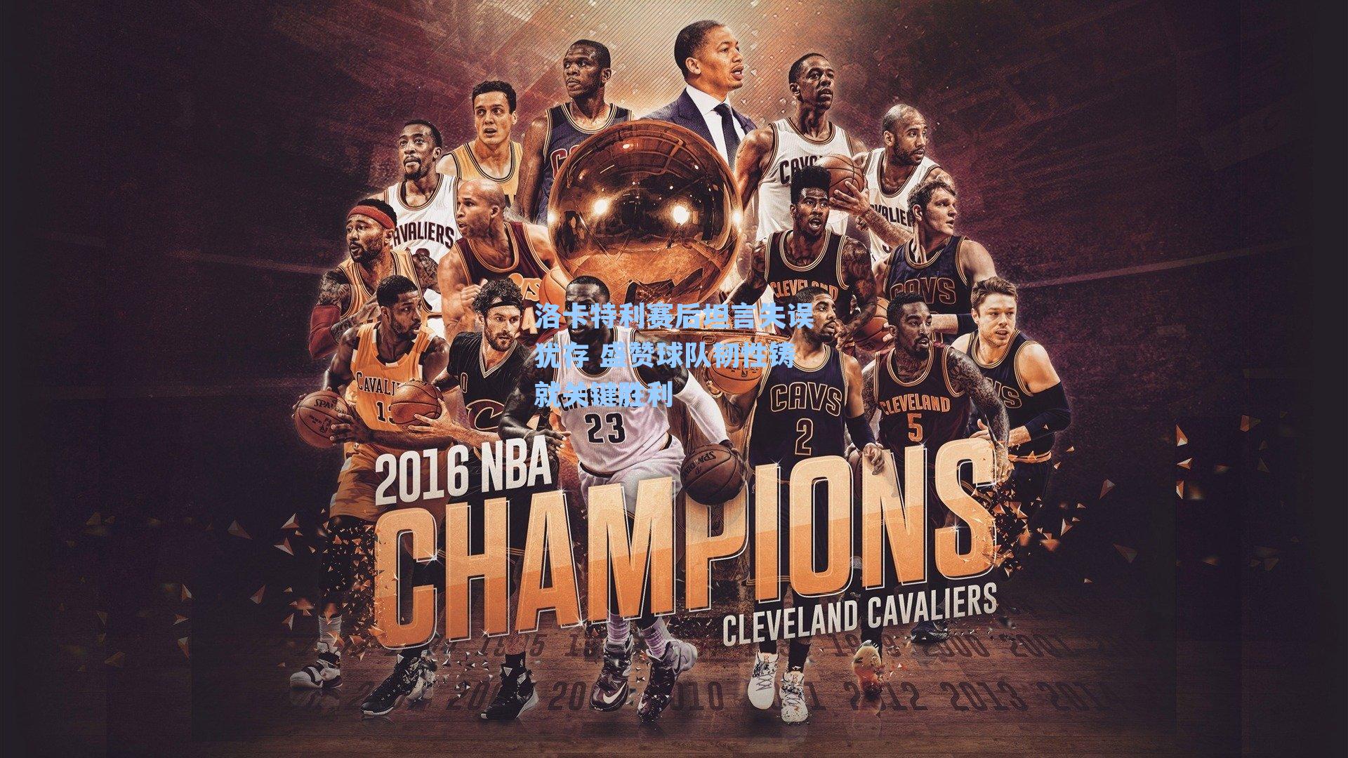 洛卡特利赛后坦言失误犹存 盛赞球队韧性铸就关键胜利