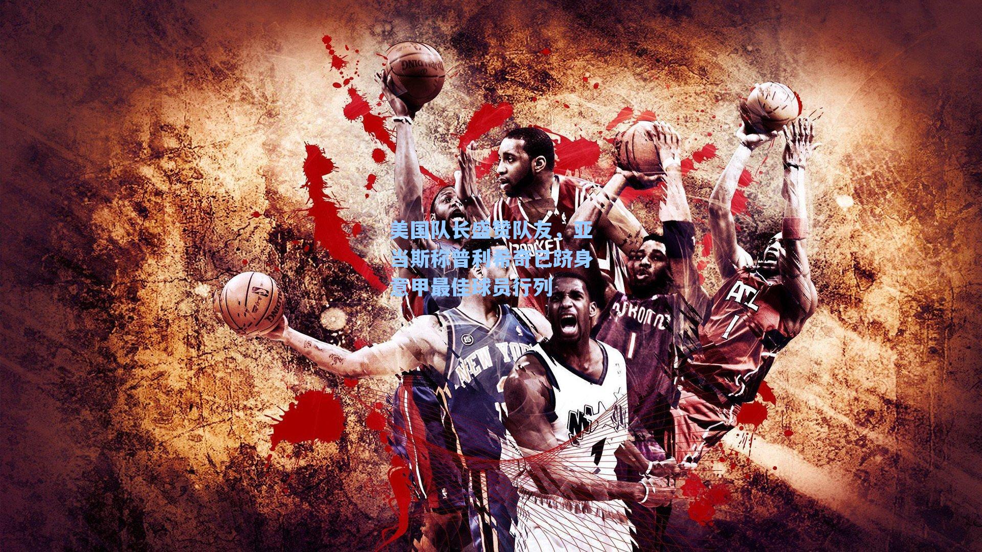 美国队长盛赞队友，亚当斯称普利希奇已跻身意甲最佳球员行列