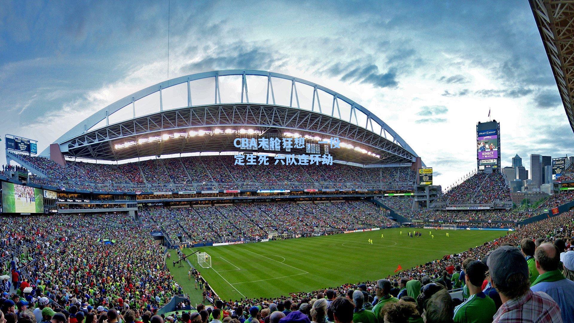 CBA末轮狂想，一役定生死 六队连环劫