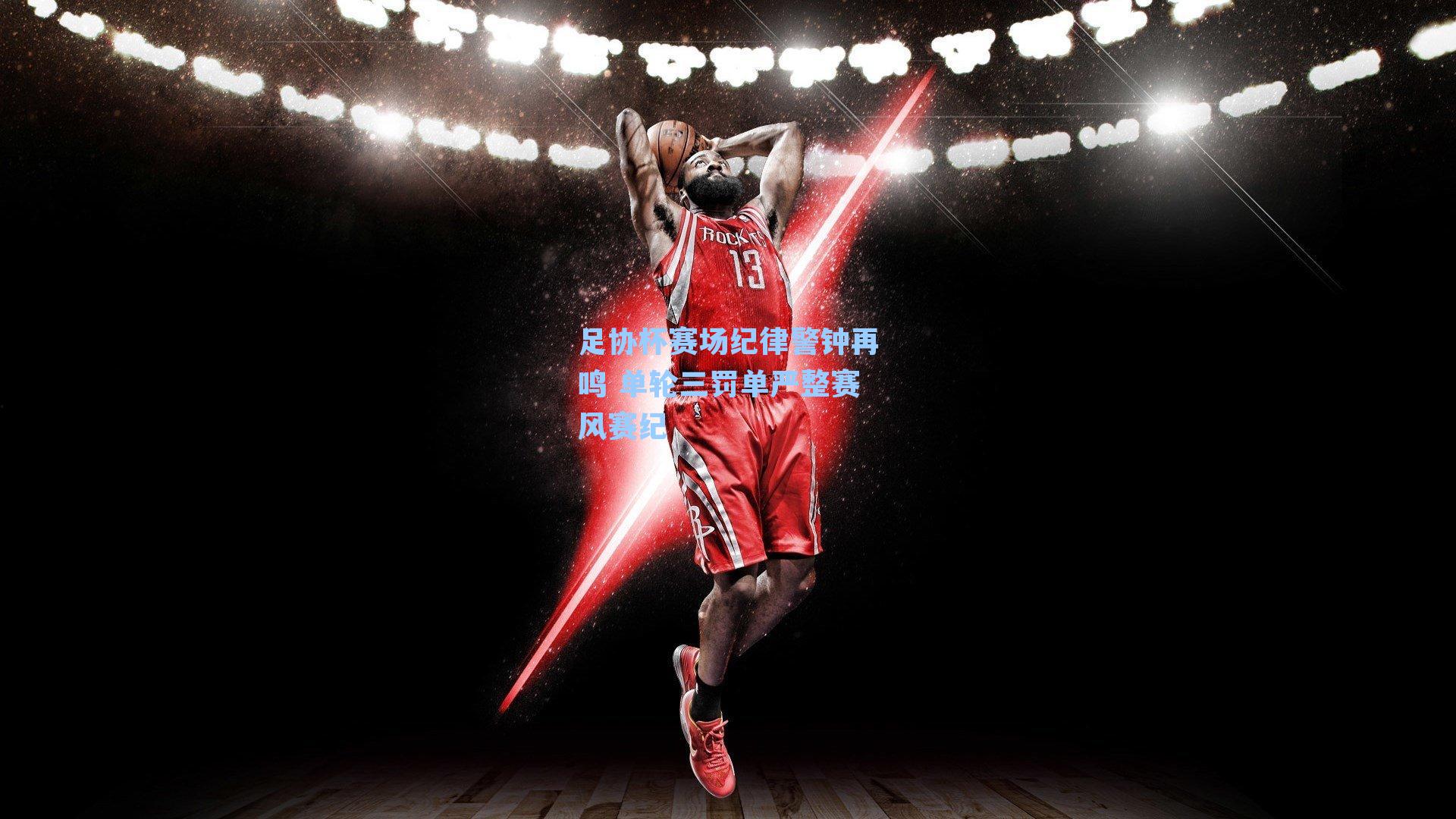 足协杯赛场纪律警钟再鸣 单轮三罚单严整赛风赛纪