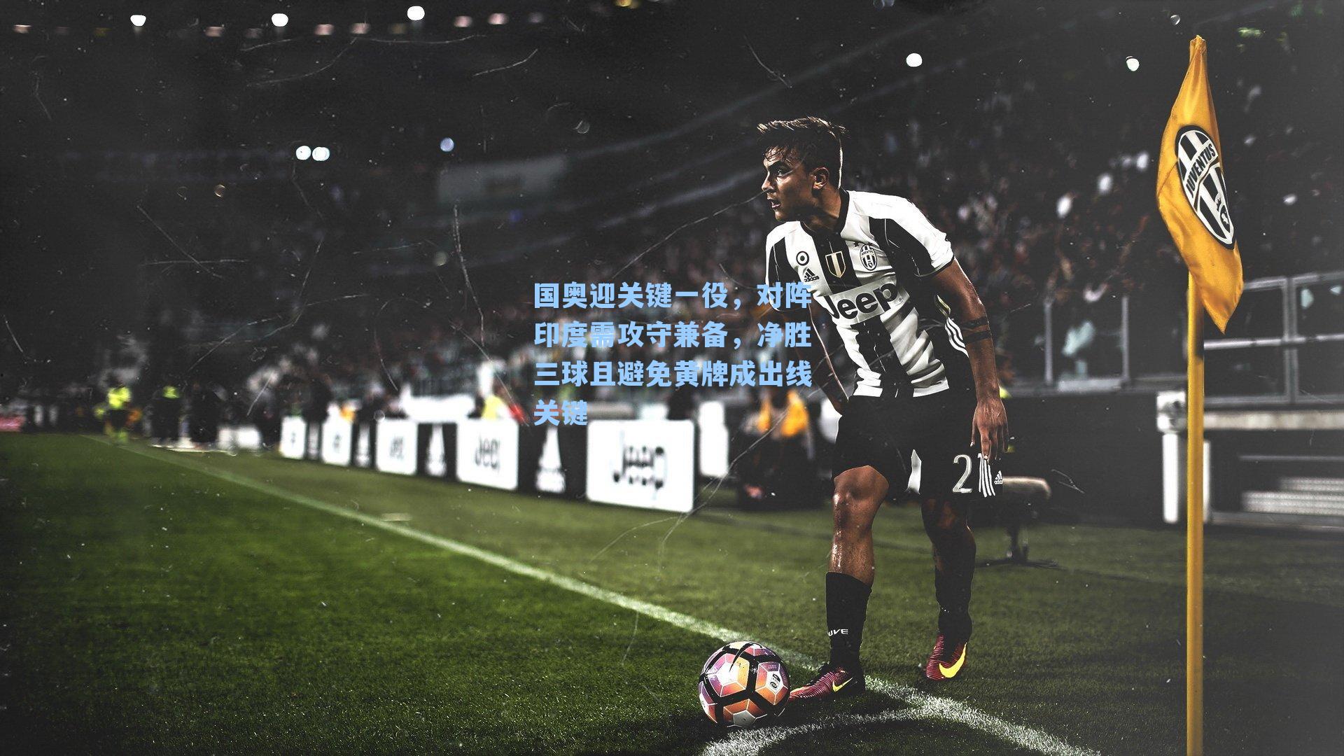 国奥迎关键一役，对阵印度需攻守兼备，净胜三球且避免黄牌成出线关键