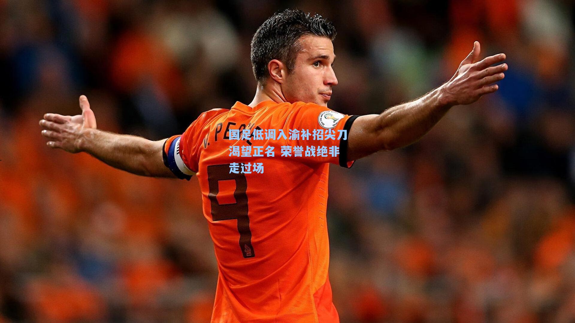 国足低调入渝补招尖刀渴望正名 荣誉战绝非走过场
