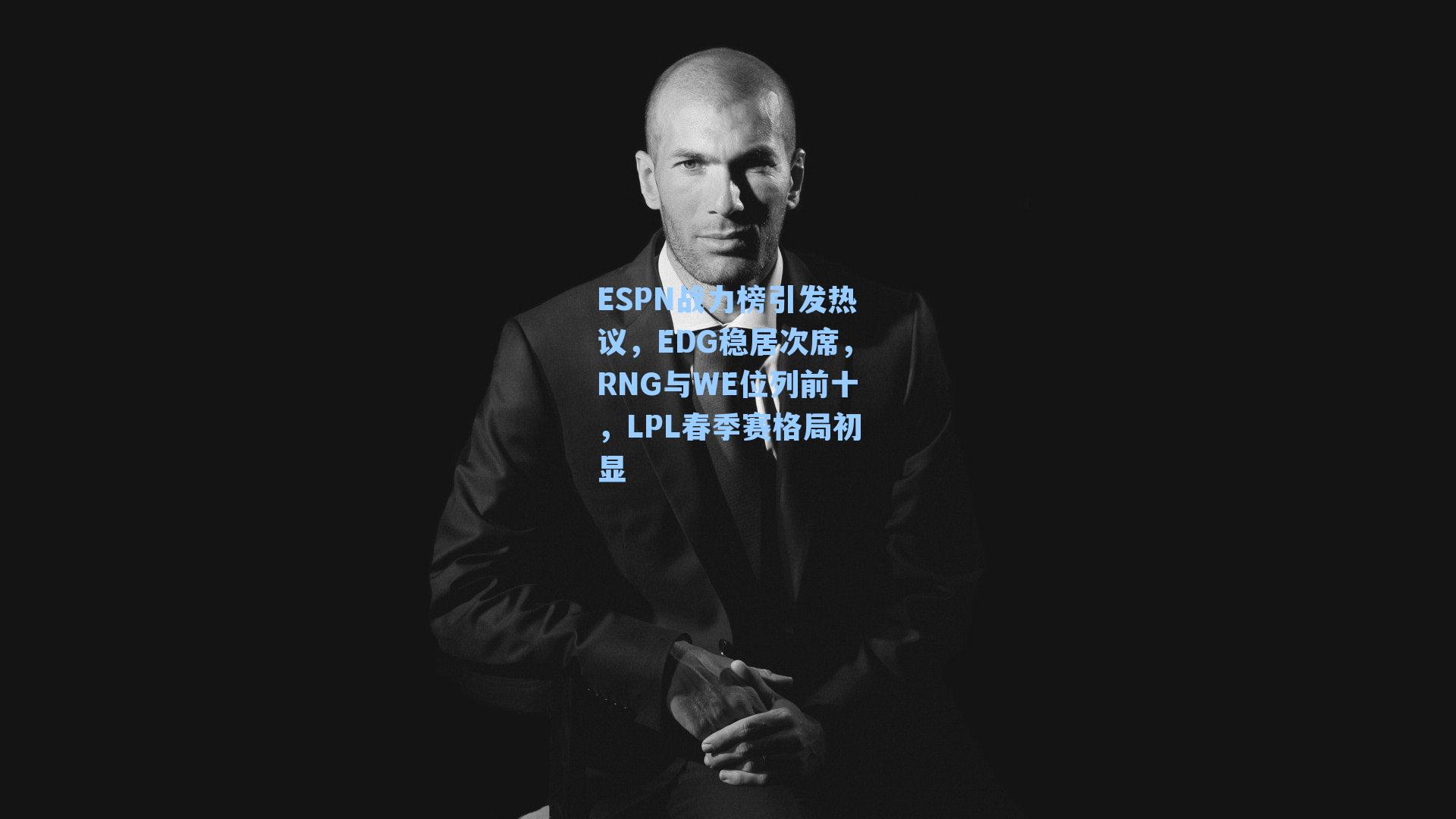 ESPN战力榜引发热议，EDG稳居次席，RNG与WE位列前十，LPL春季赛格局初显
