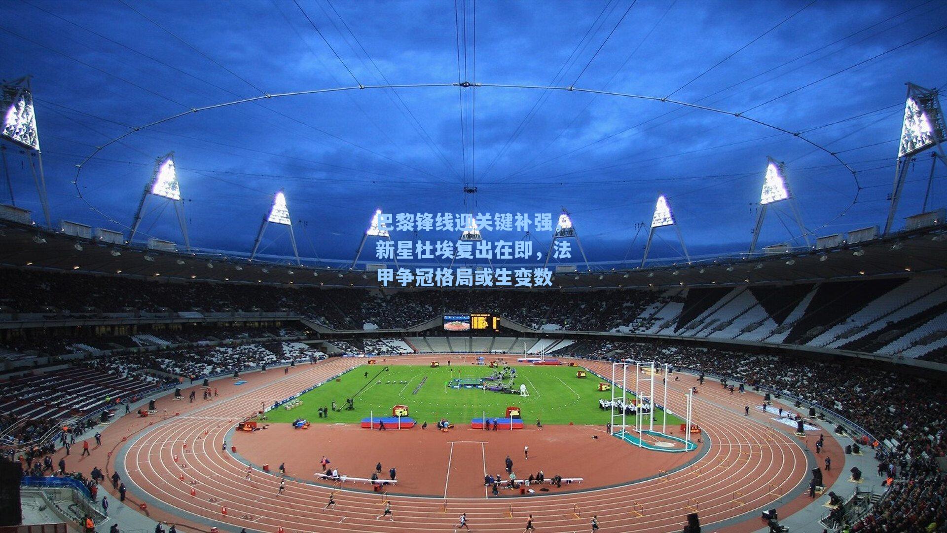 巴黎锋线迎关键补强,新星杜埃复出在即,法甲争冠格局或生变数