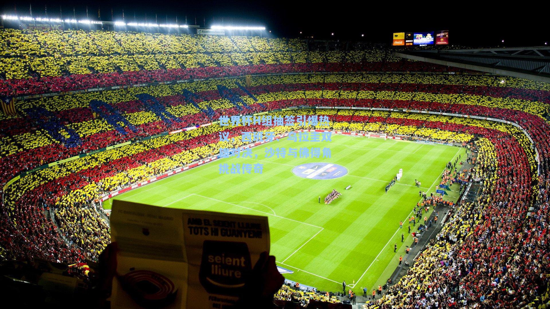 世界杯H组抽签引爆热议，西班牙、乌拉圭双雄对决，沙特与佛得角挑战传奇