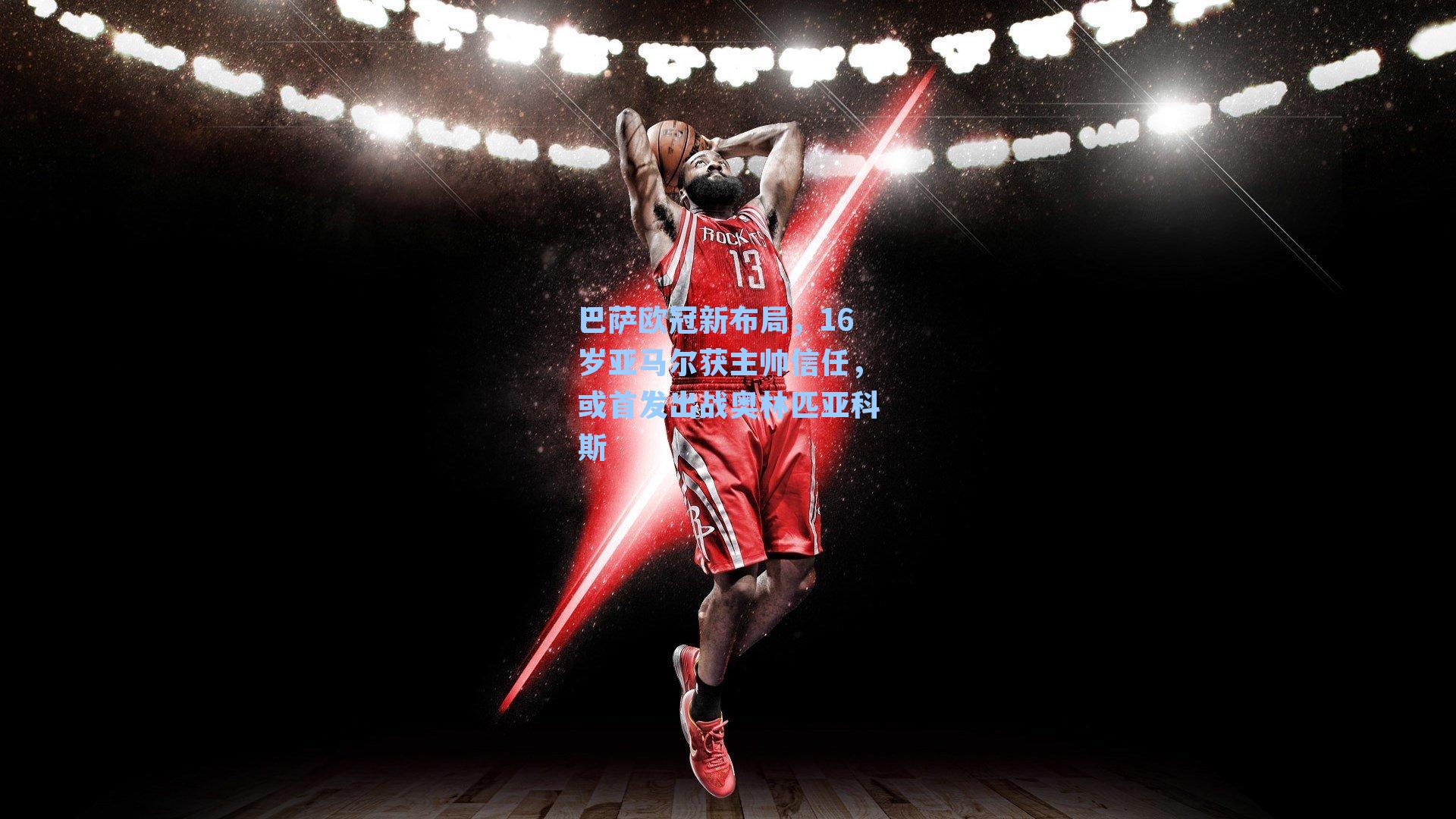 巴萨欧冠新布局，16岁亚马尔获主帅信任，或首发出战奥林匹亚科斯