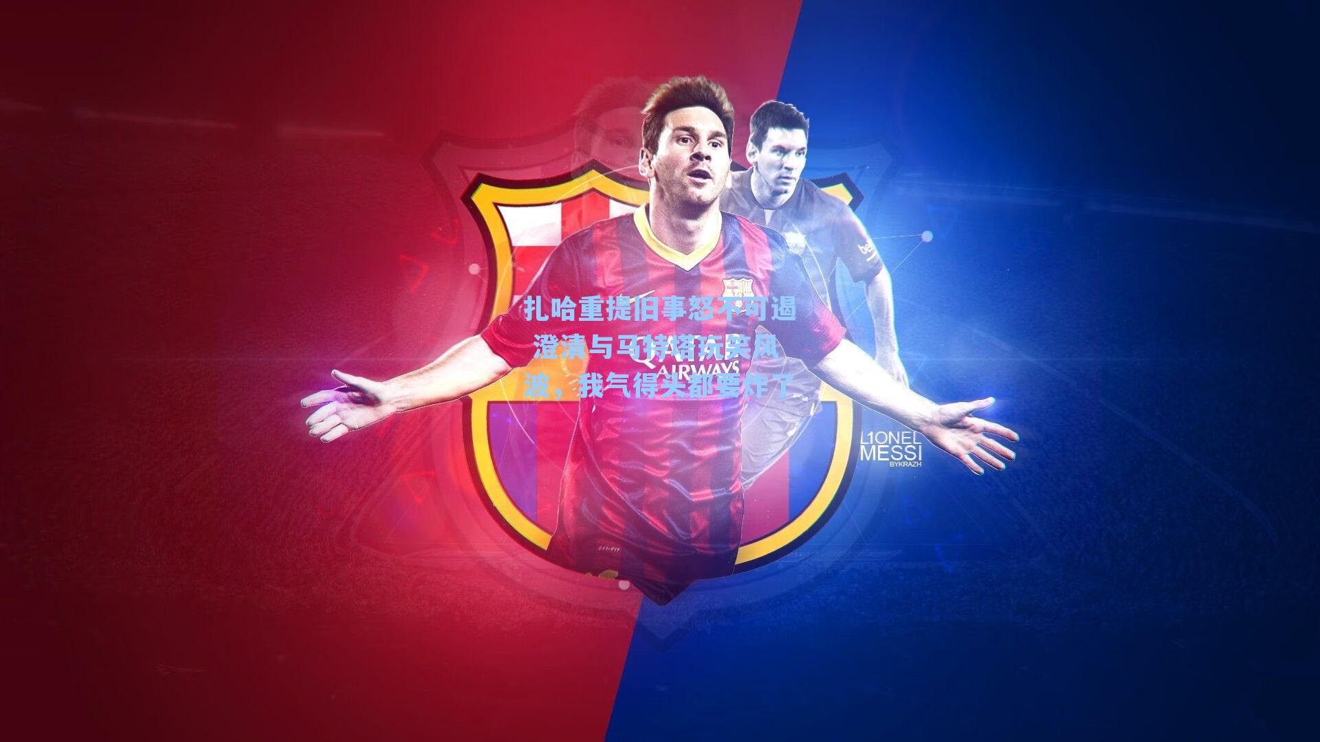 扎哈重提旧事怒不可遏 澄清与马特塔玩笑风波，我气得头都要炸了