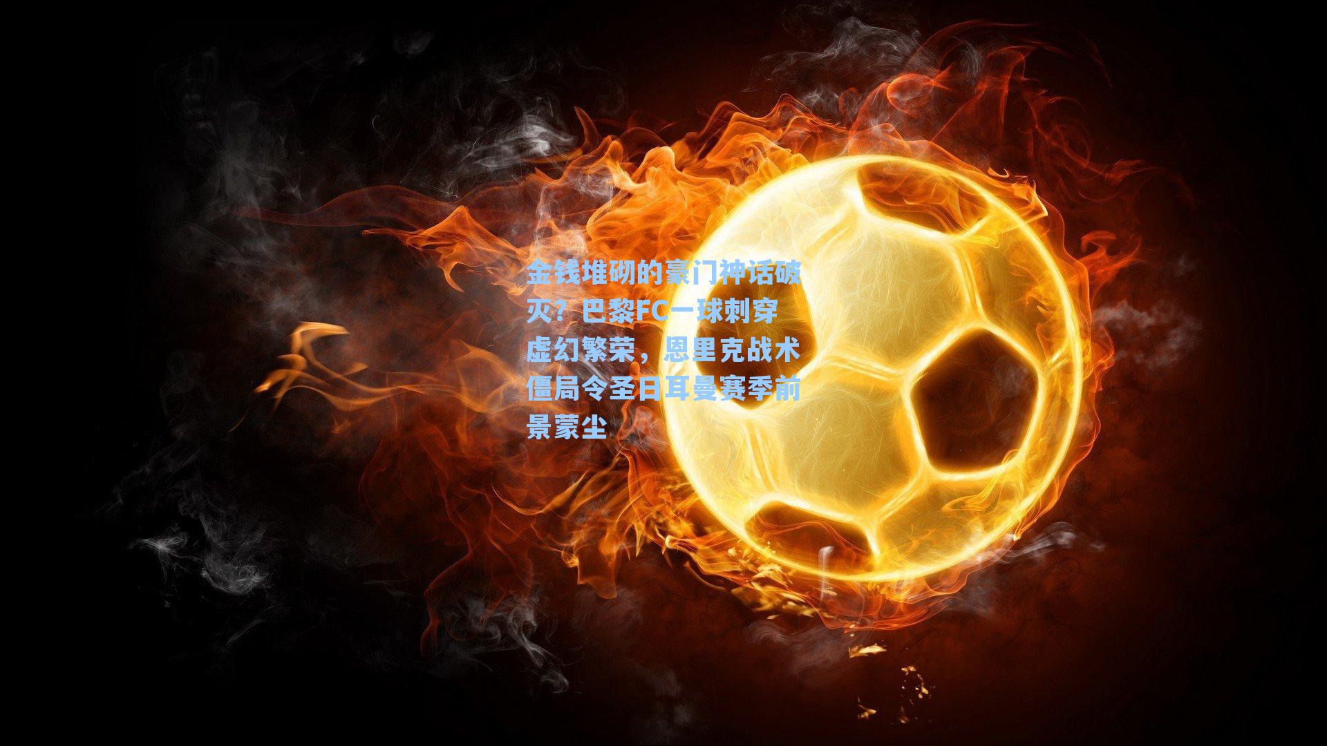 金钱堆砌的豪门神话破灭？巴黎FC一球刺穿虚幻繁荣，恩里克战术僵局令圣日耳曼赛季前景蒙尘